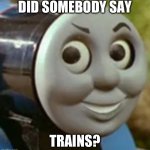 Who said it? | DID SOMEBODY SAY; TRAINS? | image tagged in bust my buffers | made w/ Imgflip meme maker