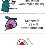 Minecraft Meme #1 | This onion wont make me cry; Minecraft 1.22 will never come out | image tagged in this onion won't make me cry | made w/ Imgflip meme maker