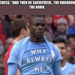 And then he sacrificed…THE ROOOOOOOK! | GOTHAMCHESS: “AND THEN HE SACRIFICED…THE ROOOOOOOOOK!!!”
THE ROOK: | image tagged in why always me,chess | made w/ Imgflip meme maker