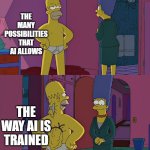 AI Training 2 | THE MANY POSSIBILITIES THAT AI ALLOWS; THE WAY AI IS TRAINED | image tagged in homer simpson's back fat | made w/ Imgflip meme maker