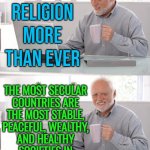 The Most Secular Countries Are The Most Stable | WE NEED
RELIGION MORE
THAN EVER; THE MOST SECULAR
COUNTRIES ARE
THE MOST STABLE,
PEACEFUL, WEALTHY,
AND HEALTHY
SOCIETIES IN
THE WORLD. | image tagged in old man cup of coffee,anti-religion,economy,health,world peace,wealth | made w/ Imgflip meme maker