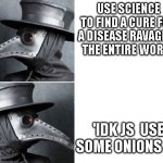 Medieval doctors be wildin' | USE SCIENCE TO FIND A CURE FOR A DISEASE RAVAGING THE ENTIRE WORLD; 'IDK JS  USE SOME ONIONS IG' | image tagged in plaig docter draik | made w/ Imgflip meme maker
