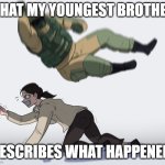 Rainbow Six - Fuze The Hostage | WHAT MY YOUNGEST BROTHER; DESCRIBES WHAT HAPPENED | image tagged in rainbow six - fuze the hostage | made w/ Imgflip meme maker