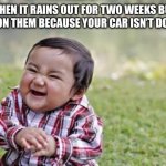 Evil Toddler | WHEN IT RAINS OUT FOR TWO WEEKS BUT JOKES ON THEM BECAUSE YOUR CAR ISN’T DONE YET | image tagged in memes,evil toddler | made w/ Imgflip meme maker