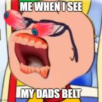 belt | ME WHEN I SEE; MY DADS BELT | image tagged in cailou screaming | made w/ Imgflip meme maker