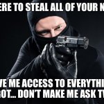 Thief pointing gun armed robber | I’M HERE TO STEAL ALL OF YOUR NUDES; GIVE ME ACCESS TO EVERYTHING YOU GOT… DON’T MAKE ME ASK TWICE! | image tagged in thief pointing gun armed robber | made w/ Imgflip meme maker