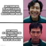 There is hope for the new page | FUN STREAM HAS NO UPVOTE BEGGING, FILLED WITH AT LEAST DECENTLY FUNNY MEMES; THEN LOOKING AT MY FRIENDS POSTING THE FUNNIEST STUFF EVER AND WATCHING THEM GET NO UPVOTES | image tagged in squid game season 1 vs season 2 | made w/ Imgflip meme maker