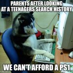 I Have No Idea What I Am Doing | PARENTS AFTER LOOKING AT A TEENAGERS SEARCH HISTORY; WE CAN'T AFFORD A PS1 | image tagged in memes,i have no idea what i am doing | made w/ Imgflip meme maker