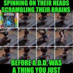 Funny | BREAK DANCERS SPINNING ON THEIR HEADS SCRAMBLING THEIR BRAINS; BEFORE A.D.D. WAS A THING YOU JUST HAD ANTS IN YOUR PANTS | image tagged in funny,attention,personality disorders,break,dancing,fidget spinner | made w/ Imgflip meme maker