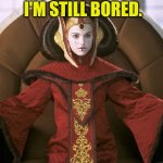 Poor Padmé is feeling bored | I'M STILL BORED. | image tagged in queen amidala,bored,padme,padme amidala,star wars | made w/ Imgflip meme maker