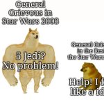 Look how they massacred our General! | General Grievous in Star Wars 2003; General Grievous in the Rest of the Star Wars Series; 5 Jedi? No problem! Help! I fight like a idiot! | image tagged in dodge chad vs virgin,memes,general grievous,star wars | made w/ Imgflip meme maker