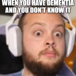 Shocked Stanley | WHEN YOU HAVE DEMENTIA AND YOU DON'T KNOW IT | image tagged in shocked stanley | made w/ Imgflip meme maker