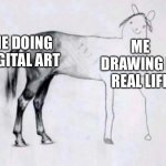 I mean, I’m bad at coloring, so… | ME DOING DIGITAL ART; ME DRAWING IN REAL LIFE | image tagged in horse drawing | made w/ Imgflip meme maker