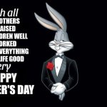 To all the good mothers | GOOD MOTHERS WHO RAISED THEIR CHILDREN WELL AND WORKED HARD FOR EVERYTHING TO MAKE LIFE GOOD; HAPPY MOTHER'S DAY | image tagged in i wish all x a very y,mothers day | made w/ Imgflip meme maker