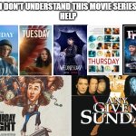 Blank White Template | I DON'T UNDERSTAND THIS MOVIE SERIES
HELP | image tagged in monday,tuesday,wednesday,thursday,friday,saturday | made w/ Imgflip meme maker