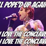 "Some of you will get the joke..." *OR* "Last bucket from the Buckcherry well, promise" | ALL POPE'D UP AGAIN... I LOVE THE CONCLAVE, I LOVE THE CONCLAVE | image tagged in josh todd,obscure,wait what,lol | made w/ Imgflip meme maker