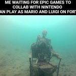 Please make this acutally happen | ME WAITING FOR EPIC GAMES TO COLLAB WITH NINTENDO 
SO I CAN PLAY AS MARIO AND LUIGI ON FORTNITE. | image tagged in skeleton underwater,nintendo,fortnite,epic games | made w/ Imgflip meme maker