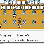 Nope, there's only trash here | ME LOOKING AT THE FRONT PAGE ON ROBLOX | image tagged in nope there's only trash here,memes,roblox | made w/ Imgflip meme maker
