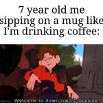I like drinking coffee. How bout u? | 7 year old me sipping on a mug like I'm drinking coffee: | image tagged in welcome to downtown coolsville,memes,funny,coffee | made w/ Imgflip meme maker