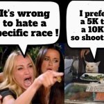 Smudge has tiny little legs | It's wrong to hate a specific race ! I prefer a 5K to a 10K , so shoot me | image tagged in don't eat the cat,because race car,walking running sprinting,athletic,well yes but actually no,did you mean | made w/ Imgflip meme maker