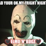Me and my Horror fan bestie ❤️? | JUST SO GLAD YOUR OK MY FRIGHT NIGHT BESTIE 😈; 🖤ELMO 'N' BUGZ🖤 | image tagged in art the clown smile | made w/ Imgflip meme maker