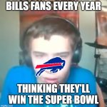 Disappointed Oh Yeah Sure | BILLS FANS EVERY YEAR; THINKING THEY'LL WIN THE SUPER BOWL | image tagged in disappointed oh yeah sure,buffalo bills,bills,nfl,oh yeah sure,ohyeahsure | made w/ Imgflip meme maker