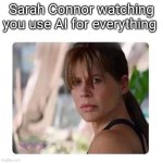 Ai | Sarah Connor watching you use AI for everything | image tagged in sarah connor looking at | made w/ Imgflip meme maker