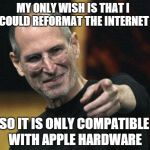 Steve Jobs | MY ONLY WISH IS THAT I COULD REFORMAT THE INTERNET SO IT IS ONLY COMPATIBLE WITH APPLE HARDWARE | image tagged in memes,steve jobs | made w/ Imgflip meme maker