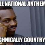 Roll Safe Think About It Meme | ALL NATIONAL ANTHEMS; ARE TECHNICALLY COUNTRY MUSIC | image tagged in memes,roll safe think about it | made w/ Imgflip meme maker