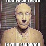 Oh no | THAT WASN’T MAYO; IN YOUR SANDWICH | image tagged in oh no | made w/ Imgflip meme maker