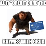 Blank White Template | I CALL IT "CREDIT CARD THEFT", RHYMES WITH GRUG | image tagged in blank white template | made w/ Imgflip meme maker