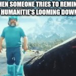 I couldn't think of anything good so I thought of this | WHEN SOMEONE TRIES TO REMIND ME OF HUMANITIE'S LOOMING DOWNFALL | image tagged in gifs,mincraft | made w/ Imgflip video-to-gif maker