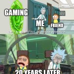 The life of a gamer friends | GAMING; ME; FRIEND; 20 YEARS LATER | image tagged in 20 minute adventure rick morty,gaming,boomers,nerd,nerds | made w/ Imgflip meme maker