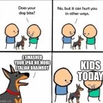 does your dog bite | I SMASHED YOUR IPAD NO MORE ITALIAN BRAINROT; KIDS TODAY | image tagged in does your dog bite | made w/ Imgflip meme maker