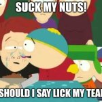 Cartman tears | SUCK MY NUTS! OR SHOULD I SAY LICK MY TEARS? | image tagged in cartman tears | made w/ Imgflip meme maker