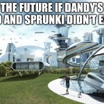 I HATE SPRUNKI AND DANDY'S WORLD SOOO MUCH | THE FUTURE IF DANDY'S WORLD AND SPRUNKI DIDN'T EXISTED | image tagged in the future world if,dandy's world,sprunki,anti sprunki,anti dandy's world,brainrot | made w/ Imgflip meme maker