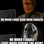Is it true tho? Please comment if you agree | ME WHEN I HAVE DARK MODE ENABLED; ME WHEN I ENABLE LIGHT MODE DURING THE NIGHT | image tagged in memes,i'll just wait here | made w/ Imgflip meme maker