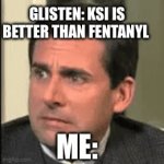 As A Fentanyl Fan I can Tell You 100% that ksi is NOT better than fentanyl | GLISTEN: KSI IS BETTER THAN FENTANYL; ME: | image tagged in gifs,ksi,fentanyl,song,glisten,anti glisten | made w/ Imgflip video-to-gif maker