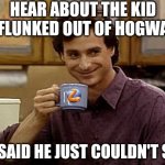 Dad jokes...... fear them! | HEAR ABOUT THE KID WHO FLUNKED OUT OF HOGWARTS? THEY SAID HE JUST COULDN'T SPELL! | image tagged in dad joke,jokes,bad ideas,hogwarts,run,i dare you | made w/ Imgflip meme maker