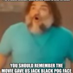 guys if you are gonna make jokes for the Minecraft movie at least find some good templates for it. | PEOPLE MAKING MINECRAFT MEMES ARE ONLY USING THE LINES FOR MEMES; YOU SHOULD REMEMBER THE MOVIE GAVE US JACK BLACK POG FACE | image tagged in steve pog,minecraft,funny,memes,jack black | made w/ Imgflip meme maker