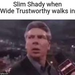 x when x walks in | Slim Shady when Wide Trustworthy walks in | image tagged in x when x walks in | made w/ Imgflip meme maker