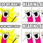 What Do We Want | WHAT DO WE WANT? HEARING AIDS! HEARING AIDS! WHEN DO WE WANT THEM? | image tagged in memes,what do we want | made w/ Imgflip meme maker