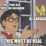 Old people need to get off social media | 80+ YEAR OLD PEOPLE ON FACEBOOK; AI GARBAGE; THIS MUST BE REAL | image tagged in memes,is this a pigeon,old,ancient,ai generated,ai art | made w/ Imgflip meme maker