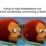 Monkey Puppet Meme | trying to read shakespeare out loud but accidentally summoning a demon | image tagged in memes,monkey puppet | made w/ Imgflip meme maker