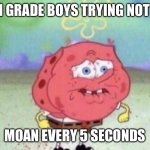 Spongebob Holding Breath | 7TH GRADE BOYS TRYING NOT TO; MOAN EVERY 5 SECONDS | image tagged in spongebob holding breath | made w/ Imgflip meme maker