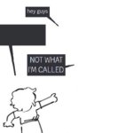 Hey Guys - NOT WHAT I'M CALLED