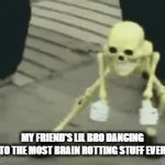 how my friend's lil  bro be dancing | MY FRIEND'S LIL BRO DANCING TO THE MOST BRAIN ROTTING STUFF EVER | image tagged in skeleton | made w/ Imgflip video-to-gif maker