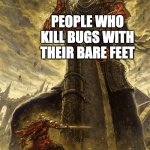 Yhorm Dark Souls | PEOPLE WHO KILL BUGS WITH THEIR BARE FEET; SATAN | image tagged in yhorm dark souls,salad,scary,fun,funny memes | made w/ Imgflip meme maker