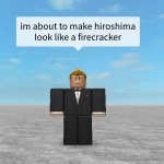 I'm about to make hiroshima look like a firecracker meme