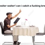 Waiter waiter can I catch a fu‍cking break